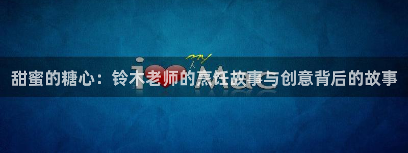 糖心vlog测试：甜蜜的糖心：铃木老师的烹饪故事与创意背后的故事