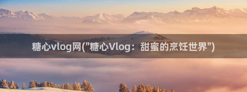 糖心vlog羞羞答答：糖心vlog网(\